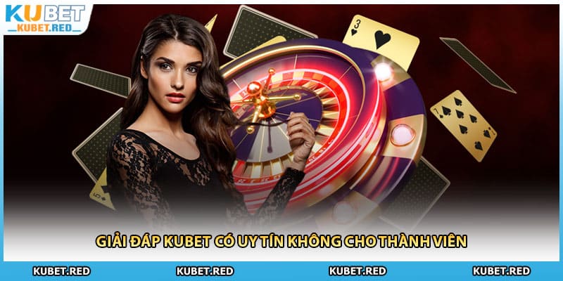 Giải đáp KUBET có uy tín không cho thành viên