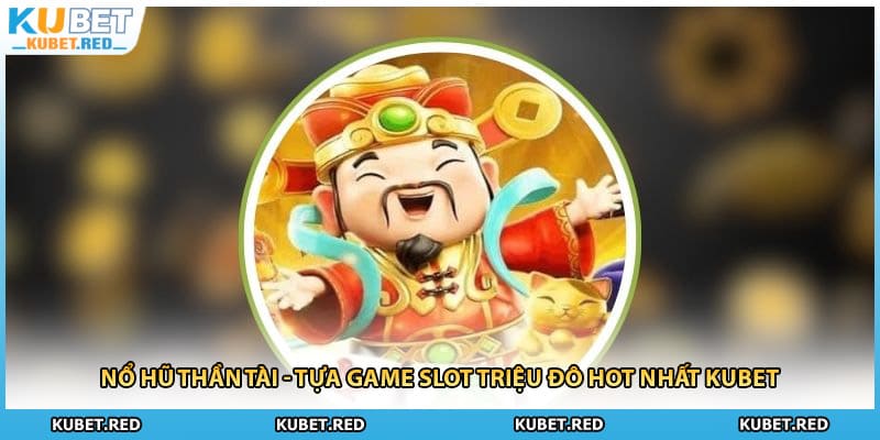 Nổ Hũ Thần Tài - Tựa Game Slot Triệu Đô Hot Nhất KUBET